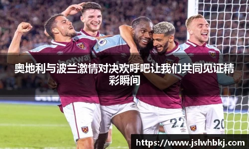 奥地利与波兰激情对决欢呼吧让我们共同见证精彩瞬间