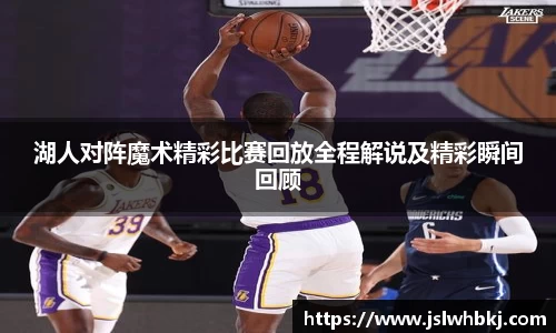 湖人对阵魔术精彩比赛回放全程解说及精彩瞬间回顾
