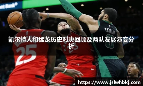 凯尔特人和猛龙历史对决回顾及两队发展演变分析