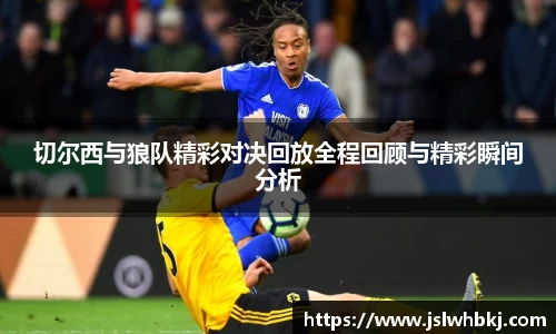 切尔西与狼队精彩对决回放全程回顾与精彩瞬间分析