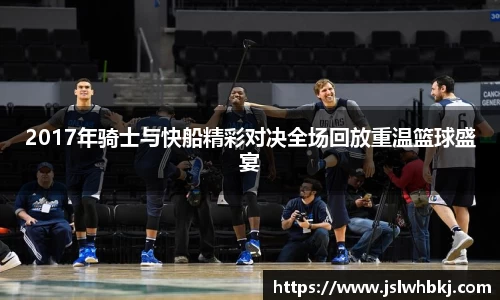 2017年骑士与快船精彩对决全场回放重温篮球盛宴