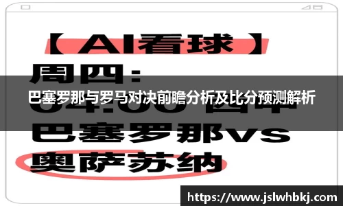 巴塞罗那与罗马对决前瞻分析及比分预测解析