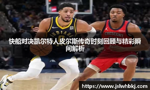 快船对决凯尔特人皮尔斯传奇时刻回顾与精彩瞬间解析