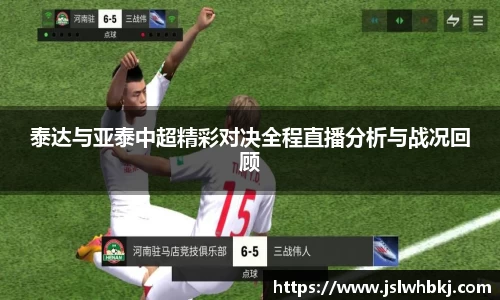 泰达与亚泰中超精彩对决全程直播分析与战况回顾