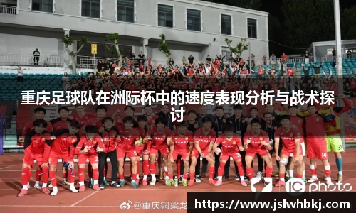 重庆足球队在洲际杯中的速度表现分析与战术探讨