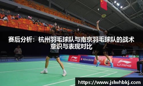 赛后分析：杭州羽毛球队与南京羽毛球队的战术意识与表现对比