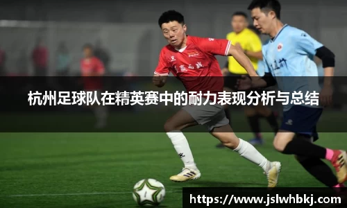 杭州足球队在精英赛中的耐力表现分析与总结
