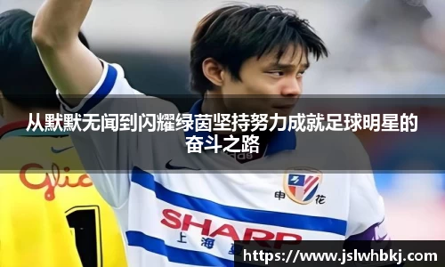 从默默无闻到闪耀绿茵坚持努力成就足球明星的奋斗之路