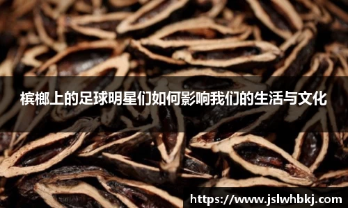 槟榔上的足球明星们如何影响我们的生活与文化