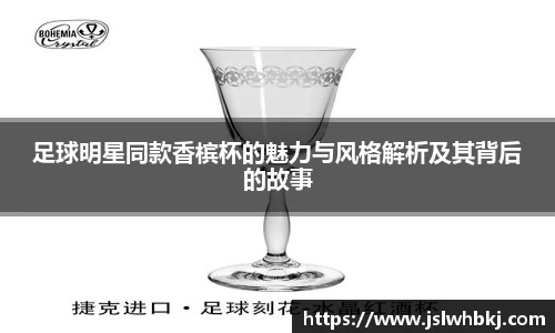 足球明星同款香槟杯的魅力与风格解析及其背后的故事