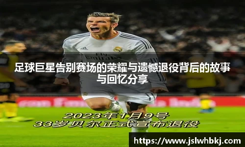 足球巨星告别赛场的荣耀与遗憾退役背后的故事与回忆分享