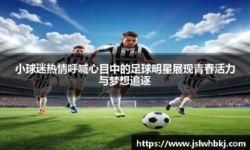 小球迷热情呼喊心目中的足球明星展现青春活力与梦想追逐